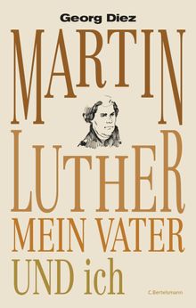 Martin Luther, mein Vater und ich.  Georg Diez