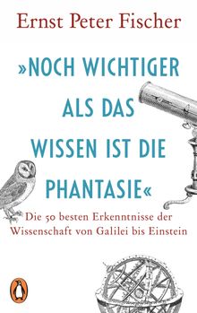 Noch wichtiger als das Wissen ist die Phantasie.  Ernst Peter Fischer