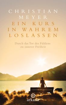 Ein Kurs in wahrem Loslassen.  Christian Meyer