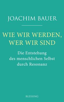 Wie wir werden, wer wir sind.  Joachim Bauer