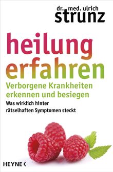 Heilung erfahren. Verborgene Krankheiten erkennen und besiegen.  Ulrich Strunz