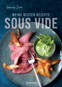 Sous Vide - Die besten Rezepte fr zartes Fleisch, saftigen Fisch und aromatisches Gemse.  Gabriela Scolik