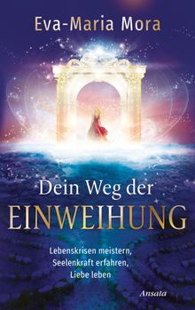 Dein Weg der Einweihung.  Eva-Maria Mora