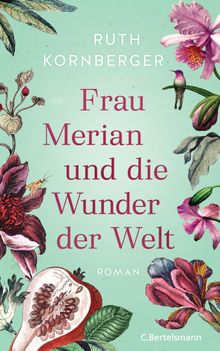 Frau Merian und die Wunder der Welt.  Ruth Kornberger