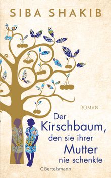 Der Kirschbaum, den sie ihrer Mutter nie schenkte.  Siba Shakib