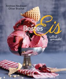 Bestes Eis selbst gemacht - Die besten Rezepte fr Cremeeis, Fruchteis, Sorbets, Frozen Yogurt, Parfaits, Konfekt, Torten, Drinks & Toppings. Mit und ohne Eismaschine.  Andreas Neubauer