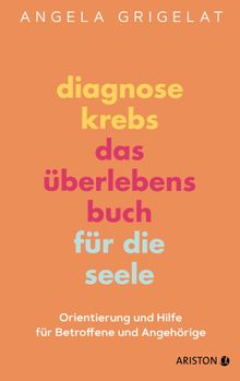 Diagnose Krebs  Das berlebensbuch fr die Seele.  Angela Grigelat