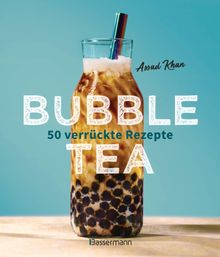 Bubble Tea selber machen - 50 verrckte Rezepte fr kalte und heie Bubble Tea Cocktails und Mocktails. Mit oder ohne Krone.  Assad Khan