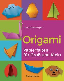 Origami. Papierfalten fr Gro und Klein. Die einfachste Art zu Basteln. Tiere, Blumen, Papierflieger, Himmel & Hlle, Fingerpuppen u.v.m..  Ulrich Grasberger