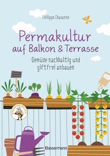 Permakultur auf Balkon & Terrasse. Gemse nachhaltig und giftfrei anbauen.  Philippe Chavanne