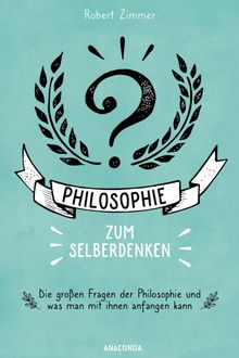 Philosophie zum Selberdenken. Denksportaufgaben zum Erkenntnisgewinn.  Robert Zimmer