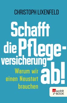 Schafft die Pflegeversicherung ab!.  Christoph Lixenfeld