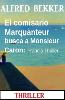 El comisario Marquanteur busca a Monsieur Caron: Francia Thriller.  Alfred Bekker