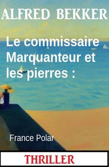 Le commissaire Marquanteur et les pierres : France Polar.  Alfred Bekker