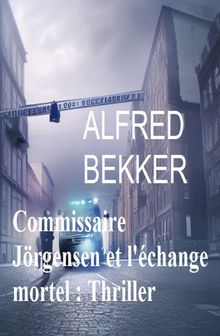 Commissaire Jrgensen et l'change mortel : Thriller.  Alfred Bekker