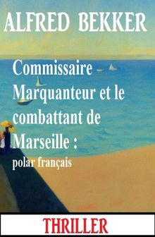 Commissaire Marquanteur et le combattant de Marseille : polar franais.  Alfred Bekker