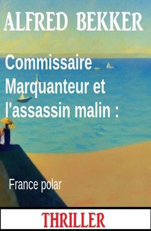 Commissaire Marquanteur et l'assassin malin : France polar.  Alfred Bekker