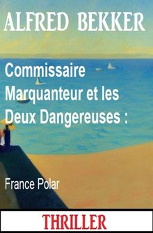Commissaire Marquanteur et les Deux Dangereuses : France Polar.  Alfred Bekker