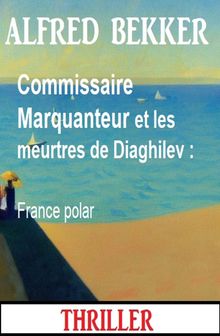 Commissaire Marquanteur et les meurtres de Diaghilev : France polar.  Alfred Bekker