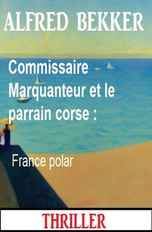 Commissaire Marquanteur et le parrain corse : France polar.  Alfred Bekker