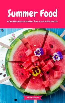 Summer Food - 600 Dlicieuses Recettes Pour Les Partie Invits.  Jill Jacobsen