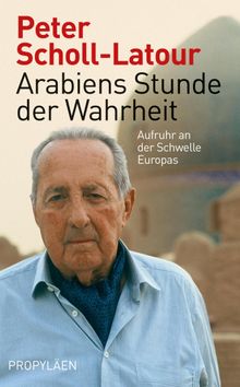 Arabiens Stunde der Wahrheit.  Peter Scholl-Latour