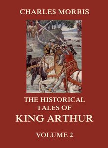 The Historical Tales of King Arthur, Vol. 2.  Charles Morris