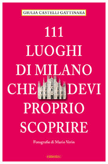 111 Luoghi di Milano che devi proprio scoprire.  Giulia Castelli Gattinara