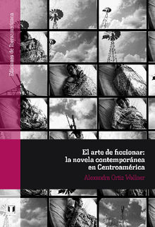 El arte de ficcionar: la novela contempornea en Centroamrica.  Alexandra Ortiz Wallner