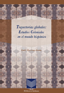 Trayectorias globales: Estudios Coloniales en el mundo hispnico.  Ral Marrero-Fente