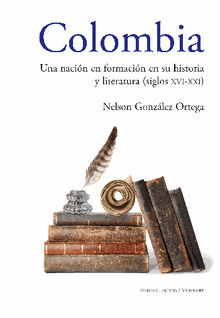 Colombia Una nacin en formacin en su historia y literatura (siglos XVI al XXI).  Nelson Gonzlez Ortega