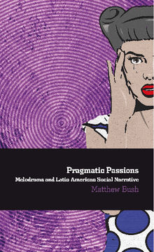 Pragmatic Passions: Melodrama and Latin American Social Narrative.  Matthew Bush