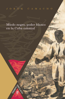 Miedo negro, poder blanco en la Cuba colonial.  Jorge Camacho