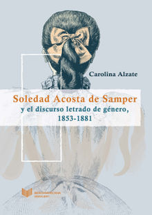 Soledad Acosta de Samper y el discurso letrado de gnero, 1853-1881.  Carolina Alzate