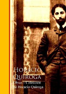 Obras - Coleccion de Horacio Quiroga.  Horacio Quiroga