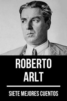 7 mejores cuentos de Roberto Arlt.  Roberto Arlt