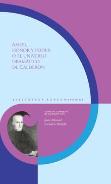 Amor, honor y poder o el universo dramtico de Caldern.  JUAN MANUEL ESCUDERO BAZTN