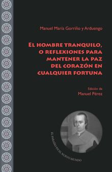 El hombre tranquilo, o reflexiones para mantener la paz del corazn en cualquier fortuna.  Manuel Prez