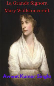 La Grande Signora Mary Wollstonecraft.  Avneet Kumar Singla