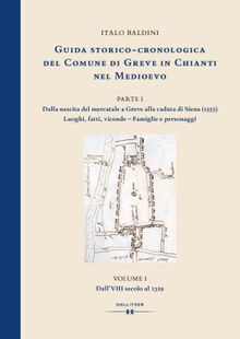 GUIDA STORICO-CRONOLOGICA DEL COMUNE DI GREVE IN CHIANTI NEL MEDIOEVO. PARTE I: Dalla nascita del mercatale a Greve alla caduta di Siena (1555). Luoghi, fatti, vicende - Famiglie e personaggi..  Italo Baldini