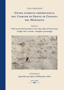 GUIDA STORICO-CRONOLOGICA DEL COMUNE DI GREVE IN CHIANTI NEL MEDIOEVO. PARTE I: Dalla nascita del mercatale a Greve alla caduta di Siena (1555). Luoghi, fatti, vicende - Famiglie e personaggi.  Italo Baldini