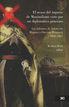 El ocaso del imperio de Maximiliano visto por un diplomtico prusiano.  Konrad Ratz