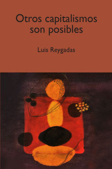 Otros capitalismos son posibles.  Luis Bernardo Reygadas Robles Gil