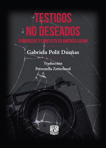 Testigos no deseados. Periodistas y conflicto en Amrica Latina.  Gabriela Polit Dueas