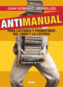 Antimanual para lectores y promotores del libro y la lectura.  Juan Domingo Argelles