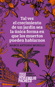 Tal vez el crecimiento de un jardn sea la nica forma en que los muertos pueden hablarnos.  Marco Antonio Murillo