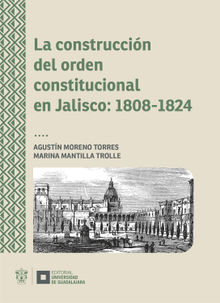 La construccin del orden constitucional en Jalisco: 1808-1824.  Agustn Moreno Torres