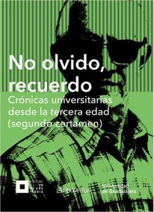 No olvido, recuerdo. Crnicas universitarias desde la tercera edad (segundo certamen).  Autores varios