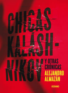 Chicas Kalshnikov y otras crnicas.  Alejandro Almazn