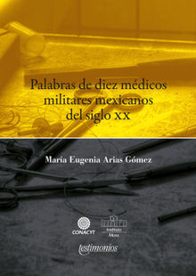 Palabras de diez mdicos militares mexicanos del siglo XX.  Mara Eugenia Arias Gmez